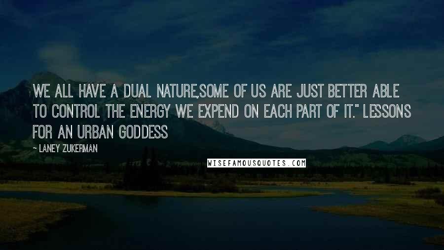 Laney Zukerman Quotes: We all have a dual nature,some of us are just better able to control the energy we expend on each part of it." Lessons for an Urban Goddess