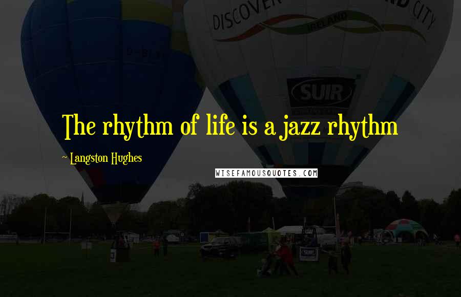 Langston Hughes Quotes: The rhythm of life is a jazz rhythm