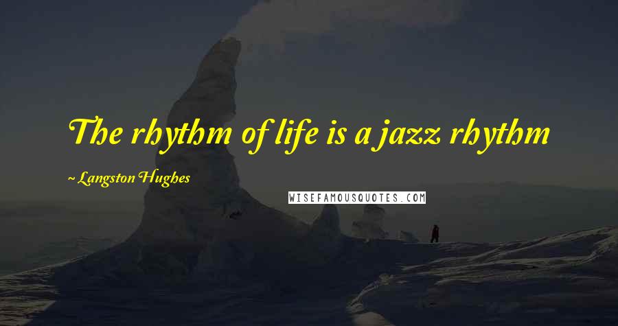 Langston Hughes Quotes: The rhythm of life is a jazz rhythm