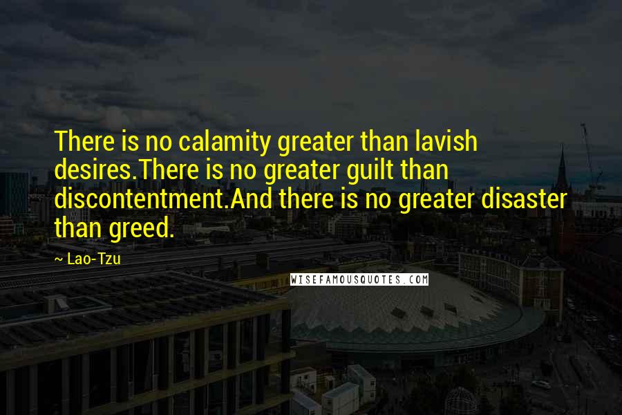 Lao-Tzu Quotes: There is no calamity greater than lavish desires.There is no greater guilt than discontentment.And there is no greater disaster than greed.