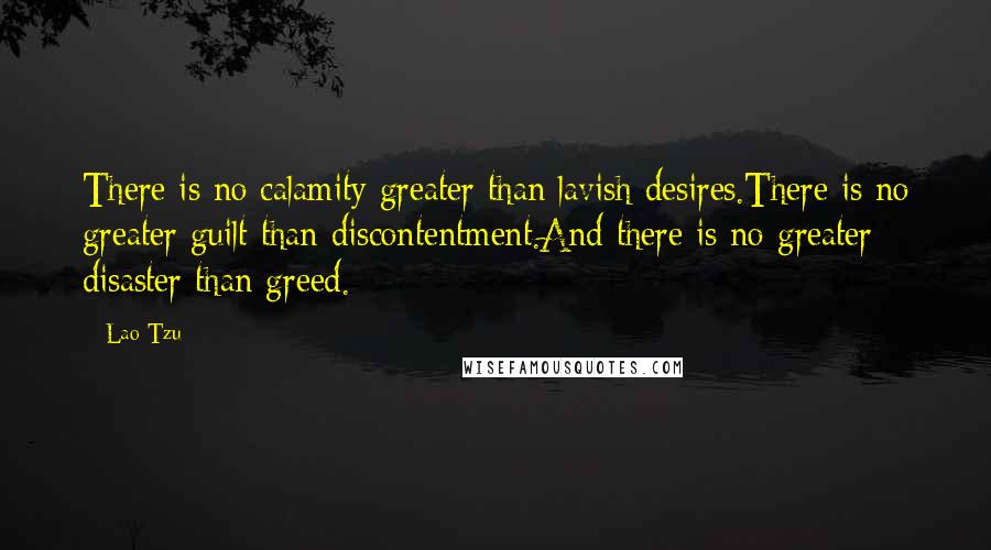 Lao-Tzu Quotes: There is no calamity greater than lavish desires.There is no greater guilt than discontentment.And there is no greater disaster than greed.