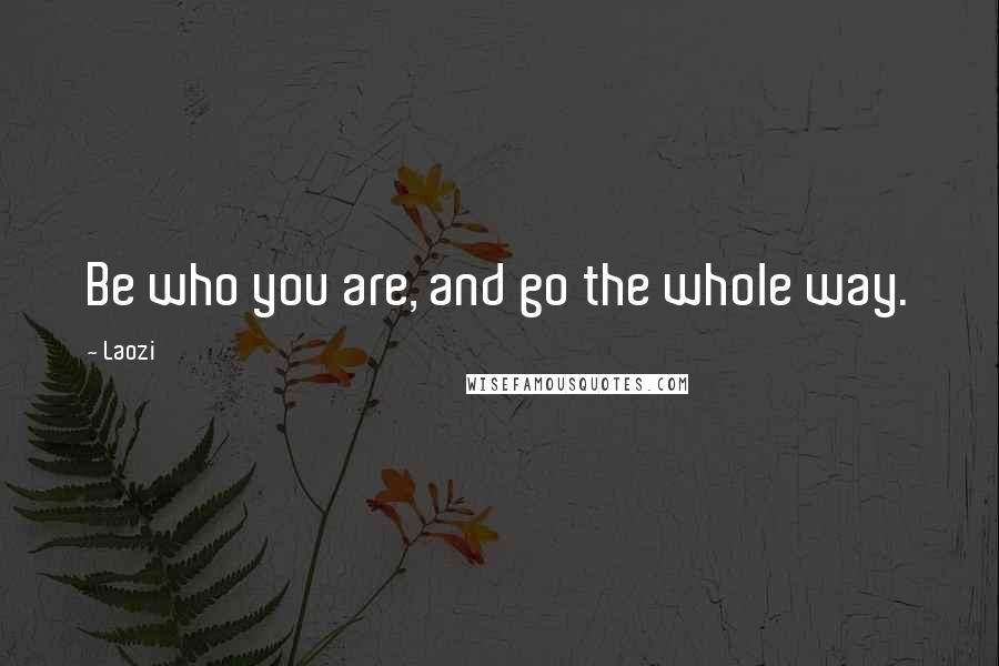 Laozi Quotes: Be who you are, and go the whole way.