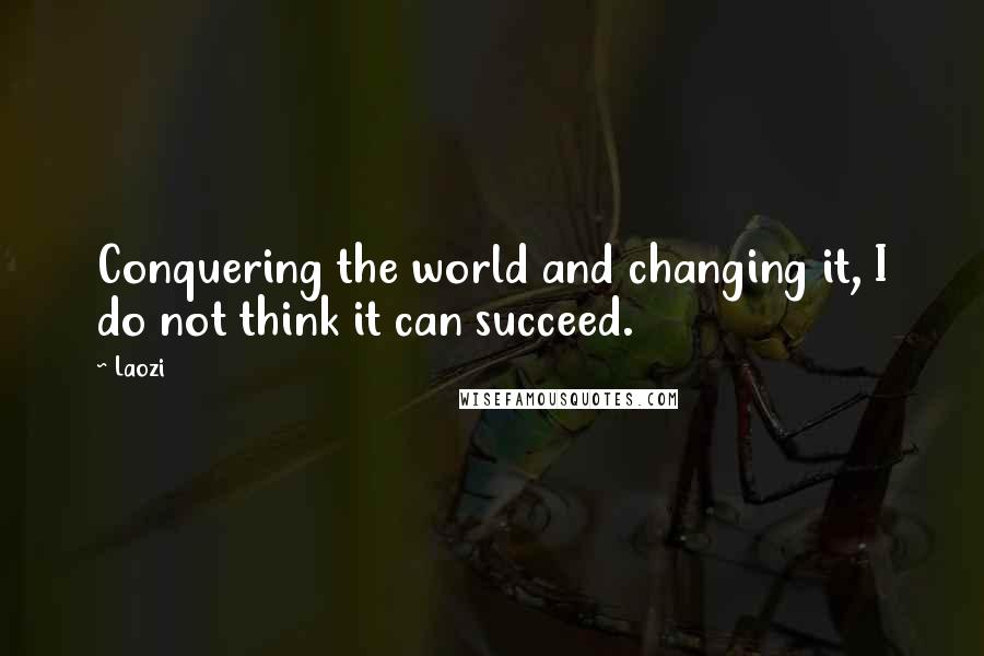 Laozi Quotes: Conquering the world and changing it, I do not think it can succeed.