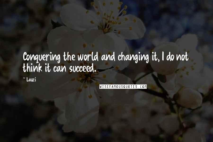 Laozi Quotes: Conquering the world and changing it, I do not think it can succeed.