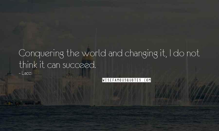 Laozi Quotes: Conquering the world and changing it, I do not think it can succeed.