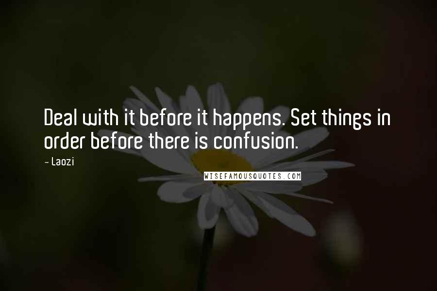 Laozi Quotes: Deal with it before it happens. Set things in order before there is confusion.