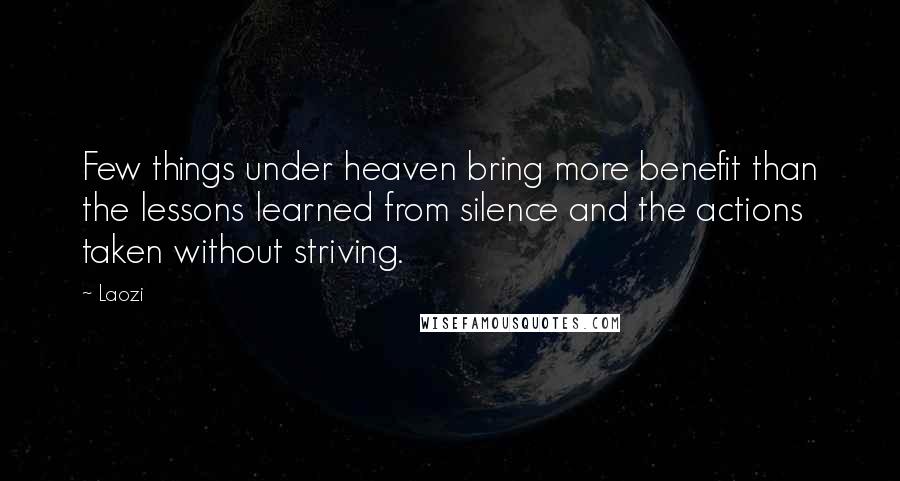 Laozi Quotes: Few things under heaven bring more benefit than the lessons learned from silence and the actions taken without striving.