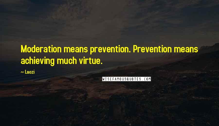 Laozi Quotes: Moderation means prevention. Prevention means achieving much virtue.