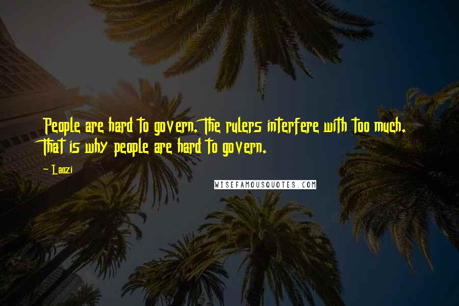 Laozi Quotes: People are hard to govern. The rulers interfere with too much. That is why people are hard to govern.