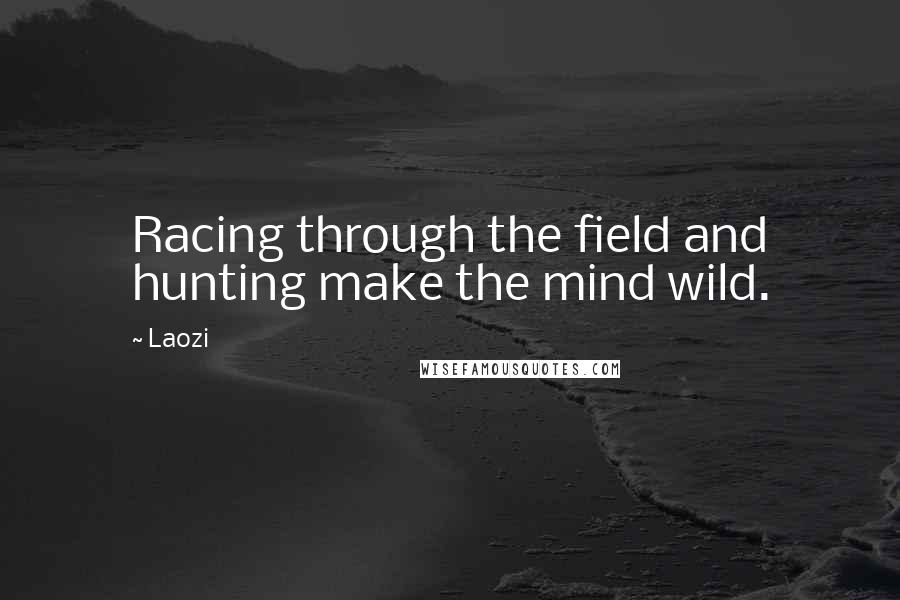 Laozi Quotes: Racing through the field and hunting make the mind wild.