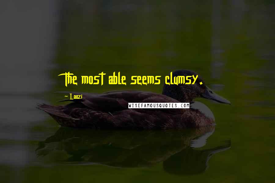 Laozi Quotes: The most able seems clumsy.