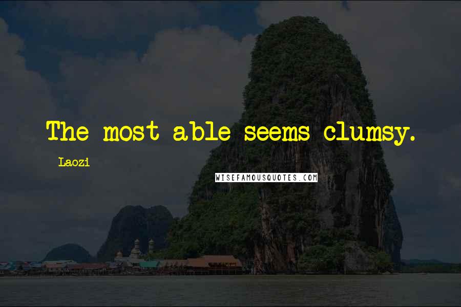 Laozi Quotes: The most able seems clumsy.