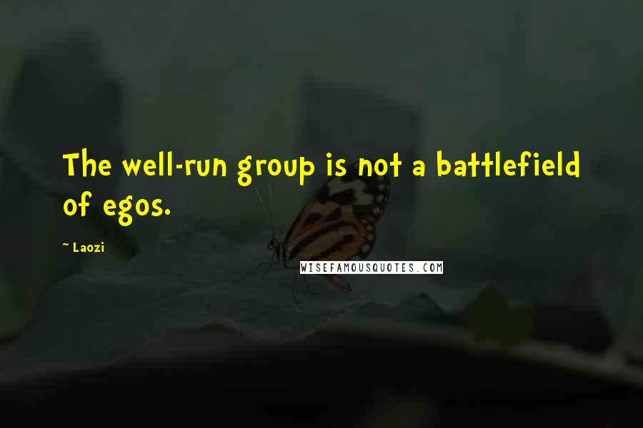 Laozi Quotes: The well-run group is not a battlefield of egos.