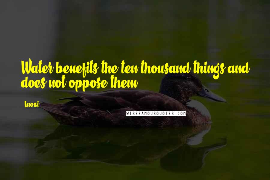 Laozi Quotes: Water benefits the ten thousand things and does not oppose them.