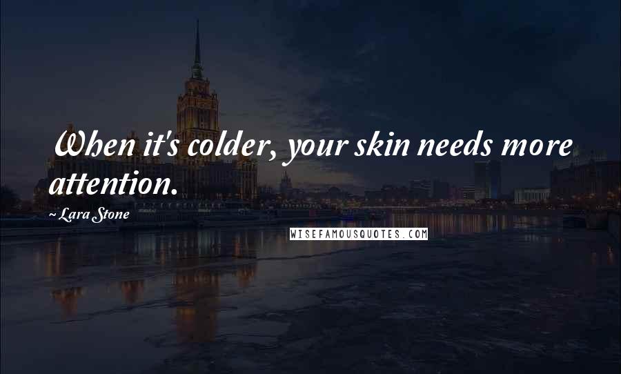 Lara Stone Quotes: When it's colder, your skin needs more attention.