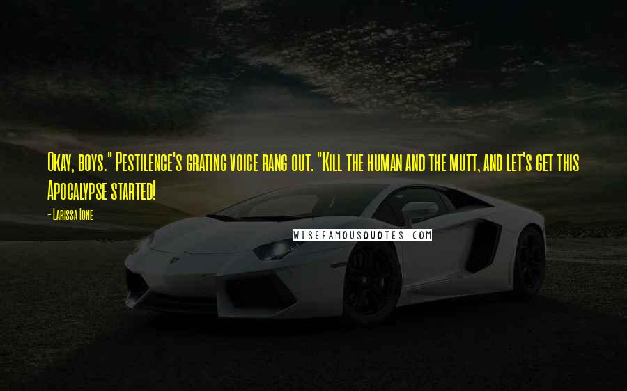 Larissa Ione Quotes: Okay, boys." Pestilence's grating voice rang out. "Kill the human and the mutt, and let's get this Apocalypse started!