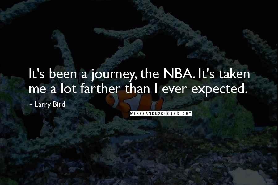 Larry Bird Quotes: It's been a journey, the NBA. It's taken me a lot farther than I ever expected.