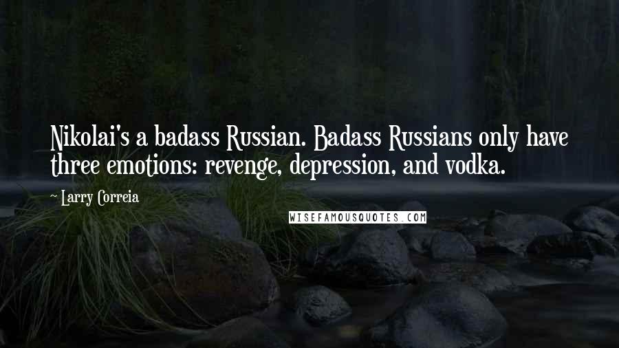 Larry Correia Quotes: Nikolai's a badass Russian. Badass Russians only have three emotions: revenge, depression, and vodka.