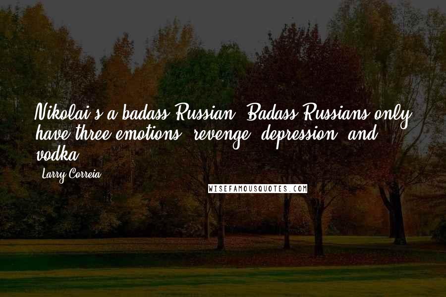 Larry Correia Quotes: Nikolai's a badass Russian. Badass Russians only have three emotions: revenge, depression, and vodka.