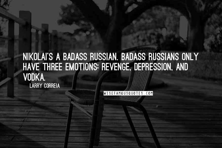 Larry Correia Quotes: Nikolai's a badass Russian. Badass Russians only have three emotions: revenge, depression, and vodka.