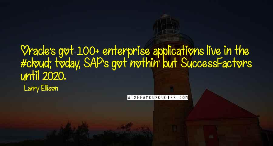 Larry Ellison Quotes: Oracle's got 100+ enterprise applications live in the #cloud; today, SAP's got nothin' but SuccessFactors until 2020.