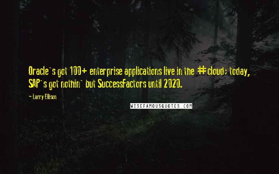 Larry Ellison Quotes: Oracle's got 100+ enterprise applications live in the #cloud; today, SAP's got nothin' but SuccessFactors until 2020.