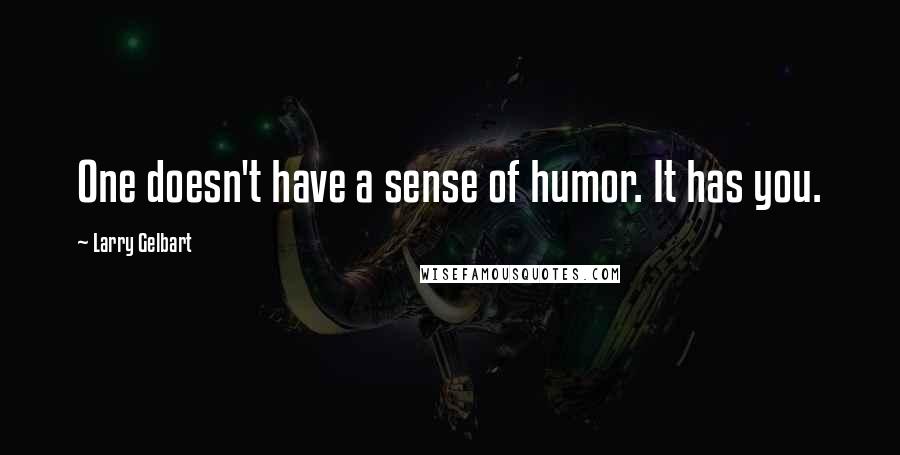 Larry Gelbart Quotes: One doesn't have a sense of humor. It has you.