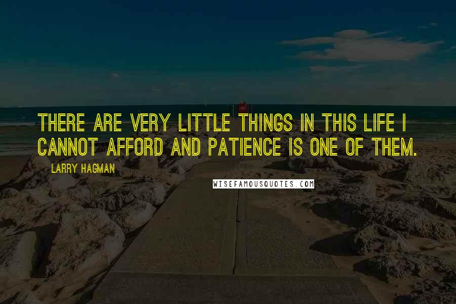 Larry Hagman Quotes: There are very little things in this life I cannot afford and patience is one of them.