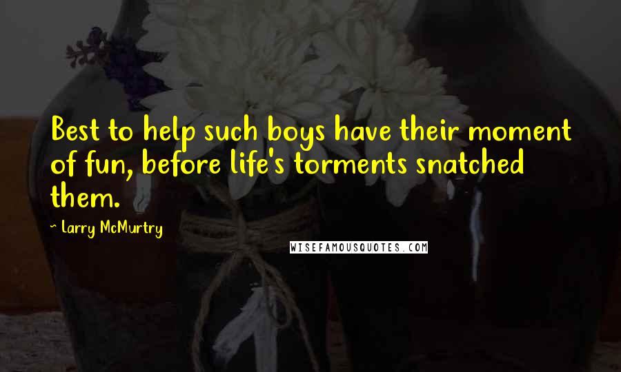 Larry McMurtry Quotes: Best to help such boys have their moment of fun, before life's torments snatched them.