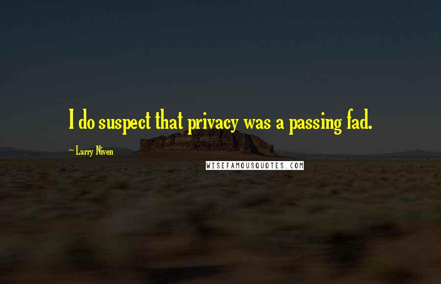 Larry Niven Quotes: I do suspect that privacy was a passing fad.