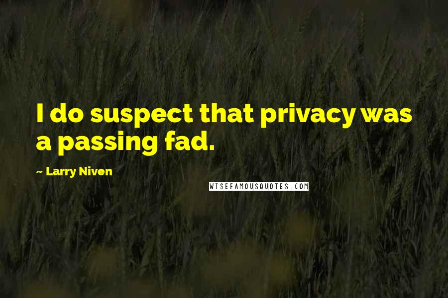 Larry Niven Quotes: I do suspect that privacy was a passing fad.