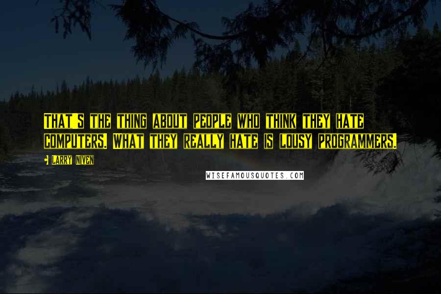 Larry Niven Quotes: That's the thing about people who think they hate computers. What they really hate is lousy programmers.