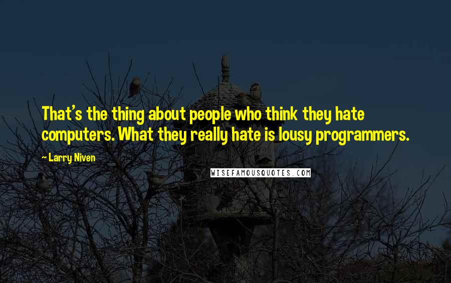 Larry Niven Quotes: That's the thing about people who think they hate computers. What they really hate is lousy programmers.