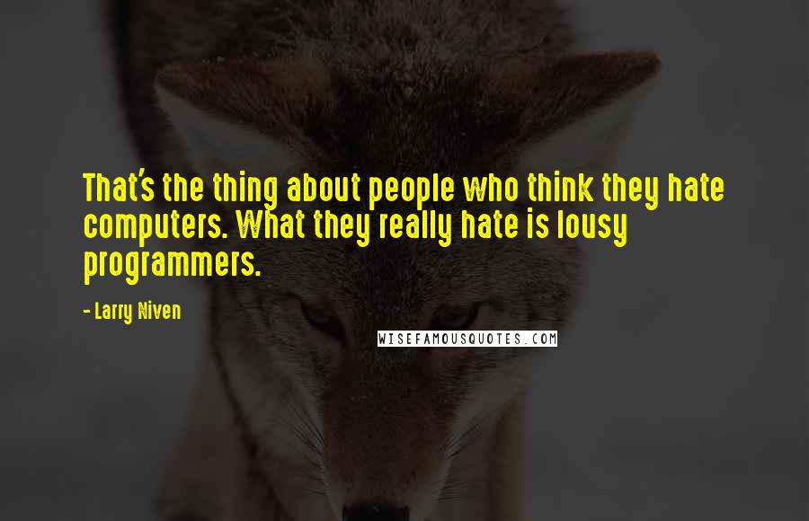 Larry Niven Quotes: That's the thing about people who think they hate computers. What they really hate is lousy programmers.