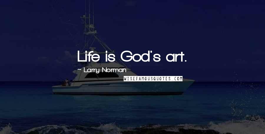 Larry Norman Quotes: Life is God's art.