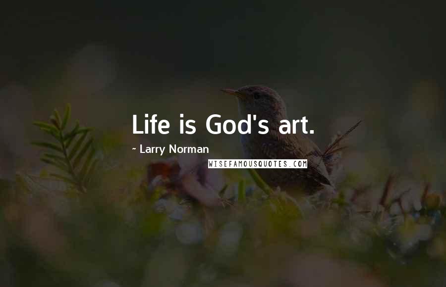 Larry Norman Quotes: Life is God's art.