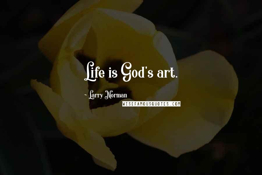 Larry Norman Quotes: Life is God's art.