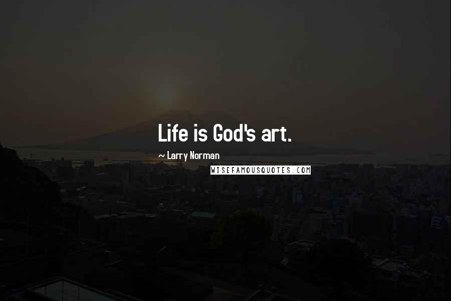 Larry Norman Quotes: Life is God's art.