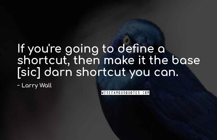 Larry Wall Quotes: If you're going to define a shortcut, then make it the base [sic] darn shortcut you can.