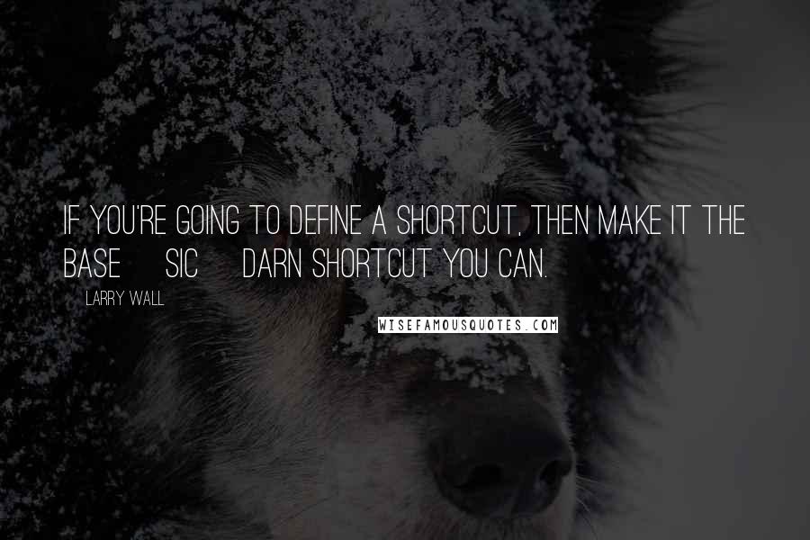 Larry Wall Quotes: If you're going to define a shortcut, then make it the base [sic] darn shortcut you can.