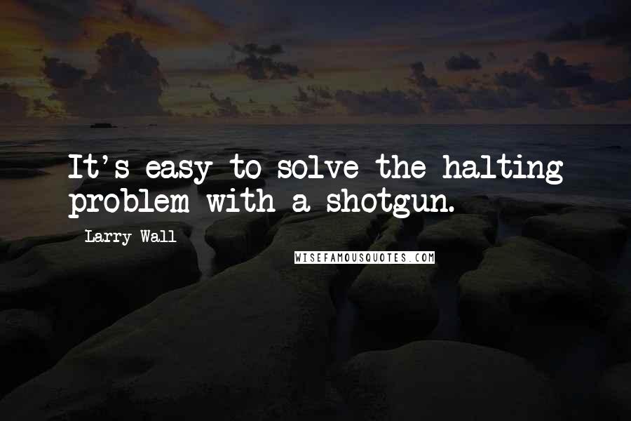 Larry Wall Quotes: It's easy to solve the halting problem with a shotgun.