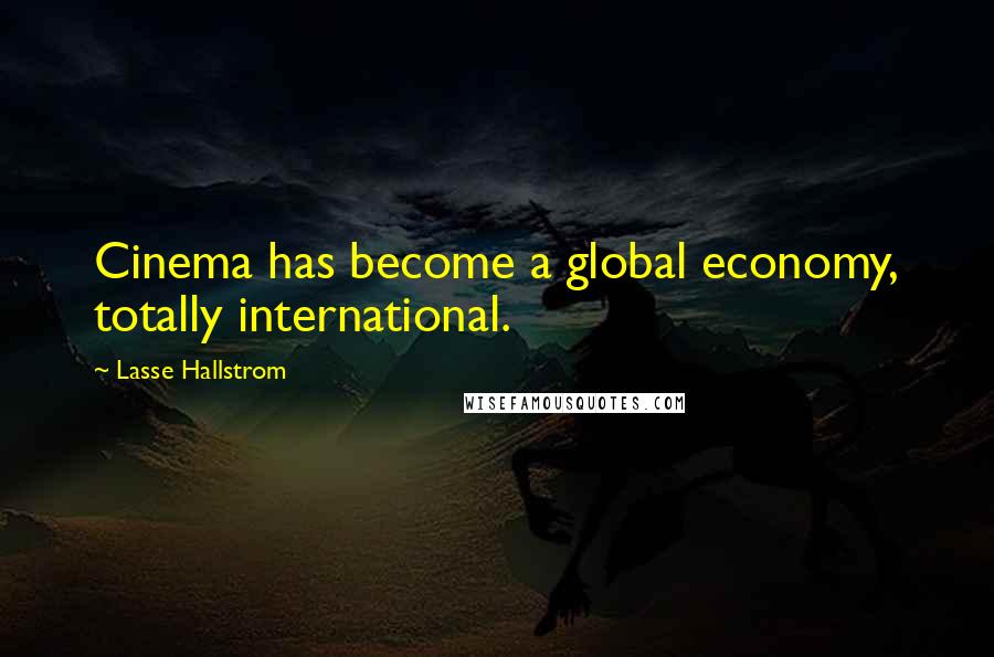 Lasse Hallstrom Quotes: Cinema has become a global economy, totally international.