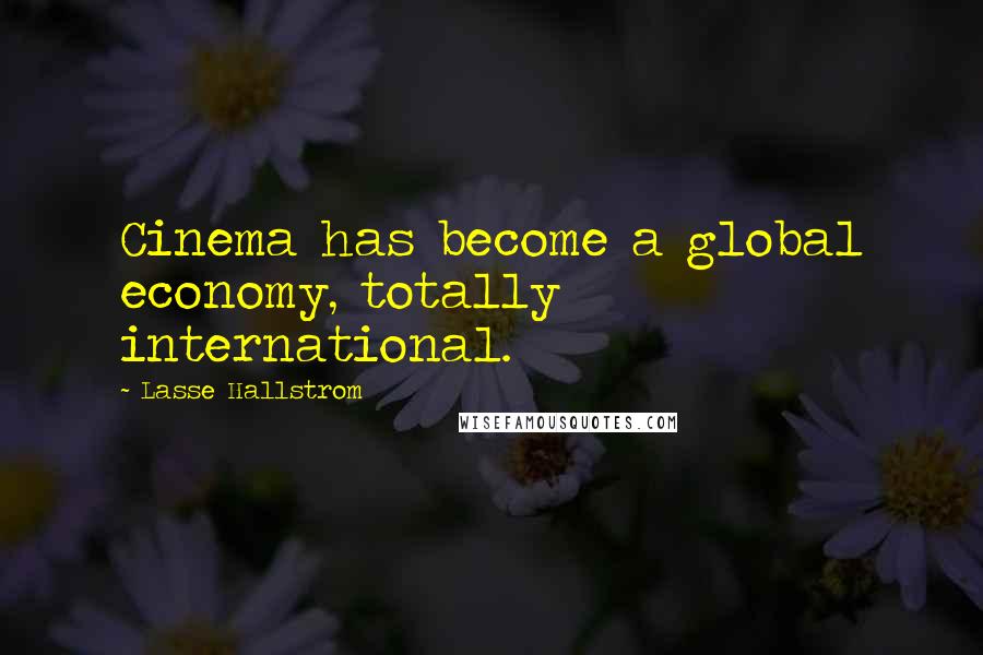 Lasse Hallstrom Quotes: Cinema has become a global economy, totally international.