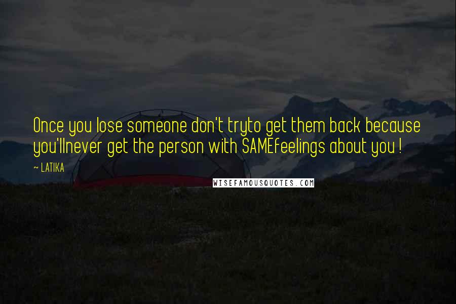 LATIKA Quotes: Once you lose someone don't tryto get them back because you'llnever get the person with SAMEfeelings about you !