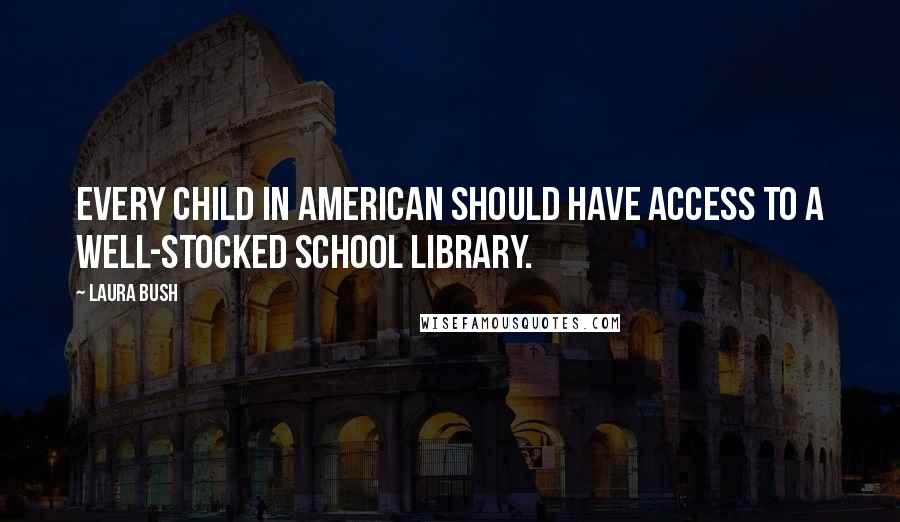 Laura Bush Quotes: Every child in American should have access to a well-stocked school library.