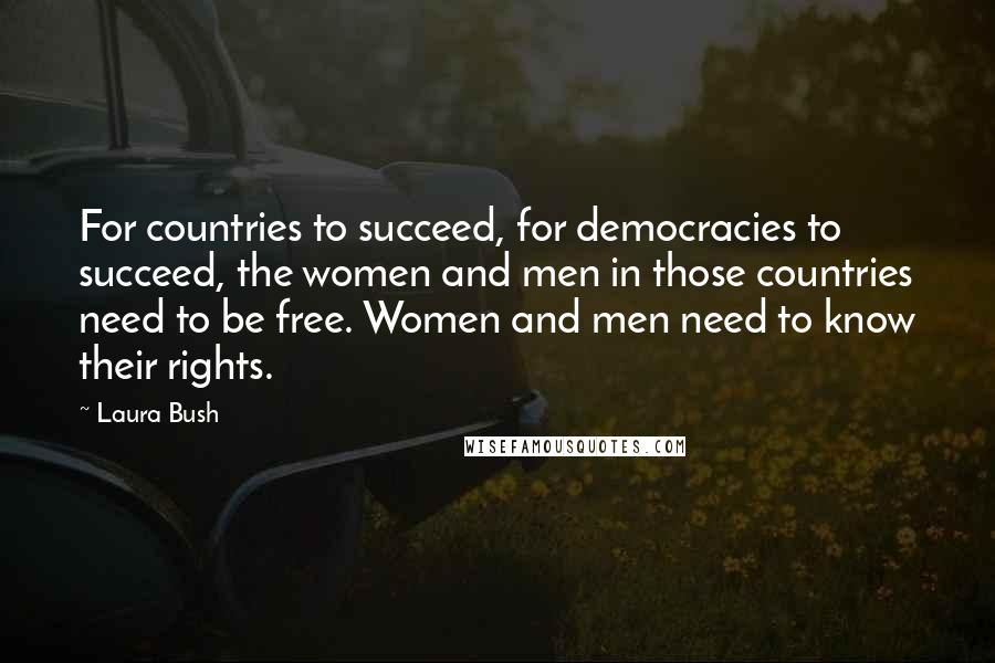 Laura Bush Quotes: For countries to succeed, for democracies to succeed, the women and men in those countries need to be free. Women and men need to know their rights.