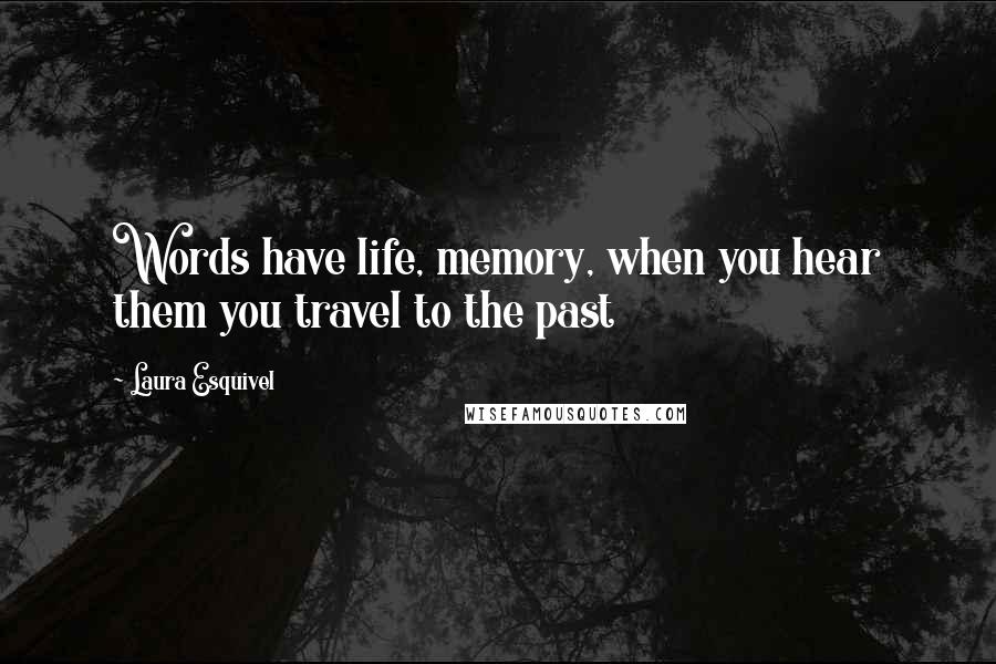 Laura Esquivel Quotes: Words have life, memory, when you hear them you travel to the past