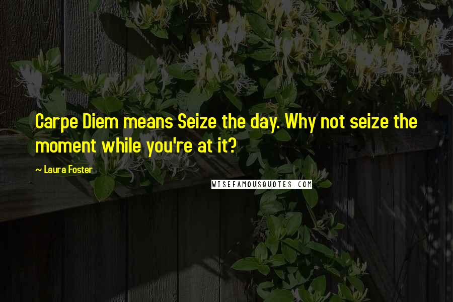 Laura Foster Quotes: Carpe Diem means Seize the day. Why not seize the moment while you're at it?