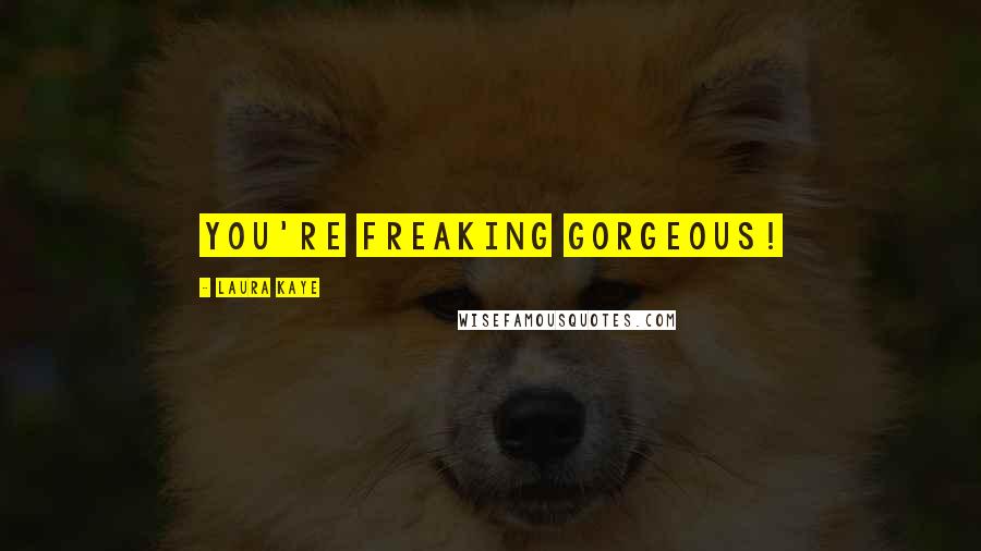 Laura Kaye Quotes: You're freaking gorgeous!