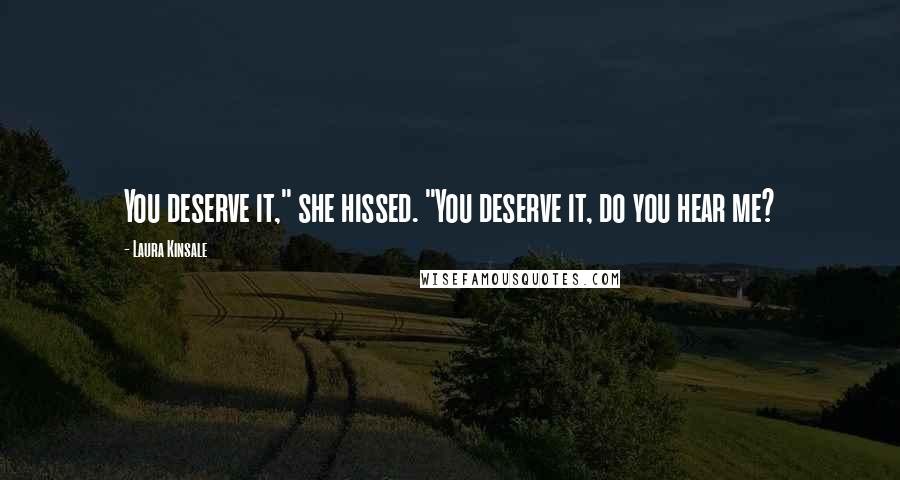 Laura Kinsale Quotes: You deserve it," she hissed. "You deserve it, do you hear me?